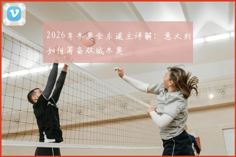 2026年冬奥会东道主详解:意大利如何筹备双城冬奥