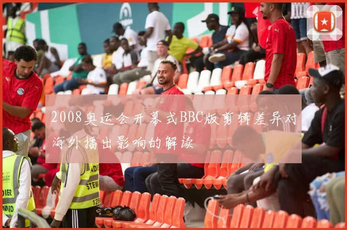 2008奥运会开幕式BBC版剪辑差异对海外播出影响的解读